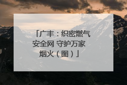 广丰：织密燃气安全网 守护万家烟火（图）