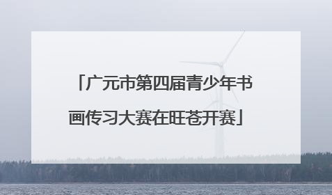 广元市第四届青少年书画传习大赛在旺苍开赛