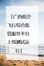 广西低空飞行综合监管服务平台上线测试运行