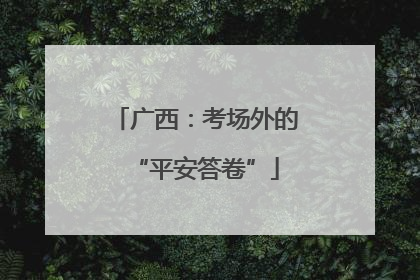 广西：考场外的“平安答卷”
