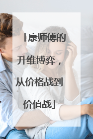 康师傅的升维博弈，从价格战到价值战