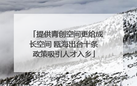 提供青创空间更给成长空间 瓯海出台十条政策吸引人才入乡