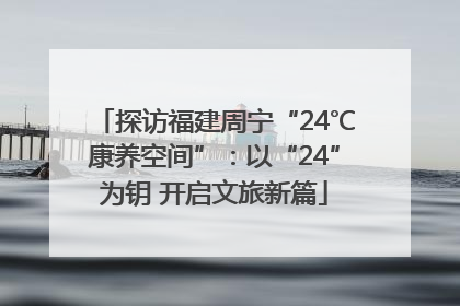 探访福建周宁“24℃康养空间”：以“24”为钥 开启文旅新篇