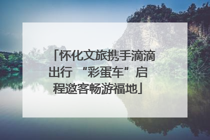 怀化文旅携手滴滴出行 “彩蛋车”启程邀客畅游福地