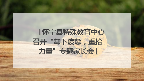 怀宁县特殊教育中心召开“卸下疲惫，重拾力量”专题家长会