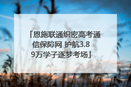 恩施联通织密高考通信保障网 护航3.89万学子逐梦考场