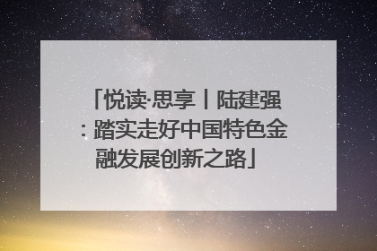 悦读·思享丨陆建强：踏实走好中国特色金融发展创新之路