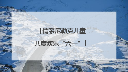情系尼勒克儿童 共度欢乐“六一”