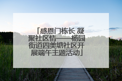 感恩门栋长 凝聚社区情——杨园街道四美塘社区开展端午主题活动