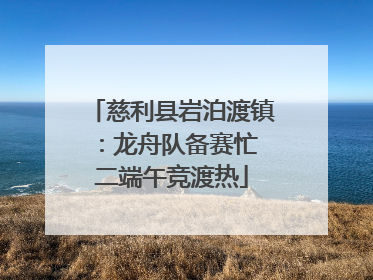 慈利县岩泊渡镇：龙舟队备赛忙 二端午竞渡热