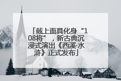 戴上面具化身“108将”，新古典沉浸式演出《西溪·水浒》正式发布