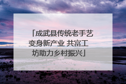 成武县传统老手艺变身新产业 共富工坊助力乡村振兴