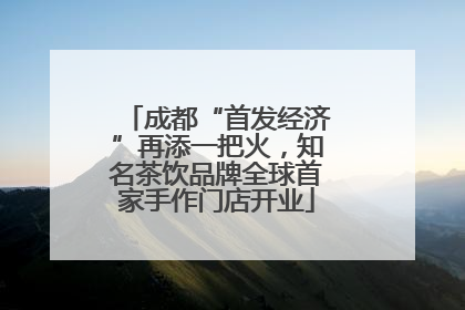 成都“首发经济”再添一把火，知名茶饮品牌全球首家手作门店开业