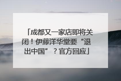 成都又一家店即将关闭！伊藤洋华堂要“退出中国”？官方回应