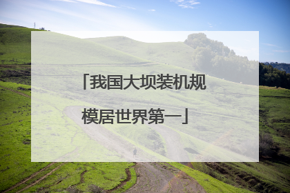 我国大坝装机规模居世界第一