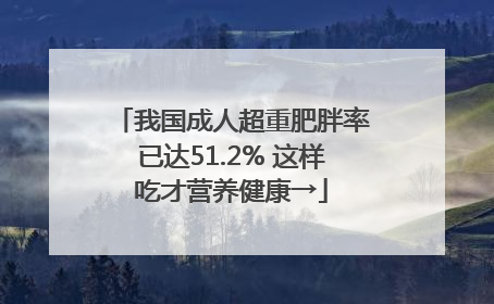 我国成人超重肥胖率已达51.2% 这样吃才营养健康→
