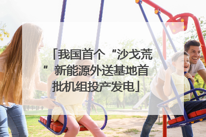 我国首个“沙戈荒”新能源外送基地首批机组投产发电