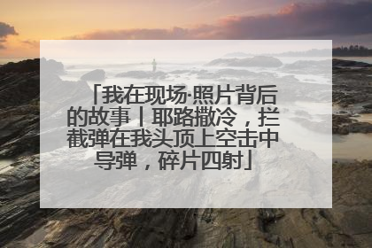 我在现场·照片背后的故事丨耶路撒冷，拦截弹在我头顶上空击中导弹，碎片四射