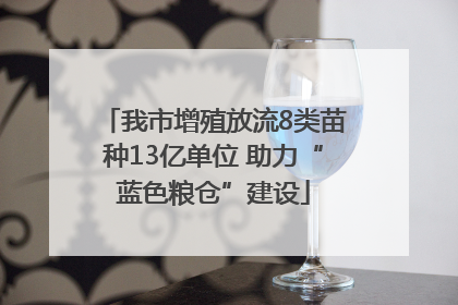 我市增殖放流8类苗种13亿单位 助力“蓝色粮仓”建设