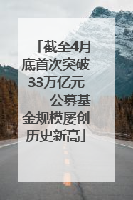 截至4月底首次突破33万亿元——公募基金规模屡创历史新高
