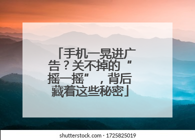 手机一晃进广告？关不掉的“摇一摇”，背后藏着这些秘密
