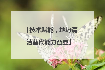 技术赋能，地热清洁替代能力凸显