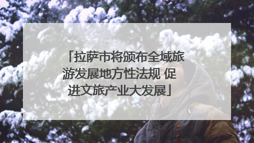 拉萨市将颁布全域旅游发展地方性法规 促进文旅产业大发展