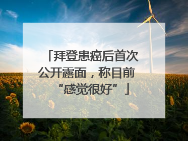 拜登患癌后首次公开露面，称目前“感觉很好”