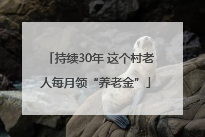 持续30年 这个村老人每月领“养老金”