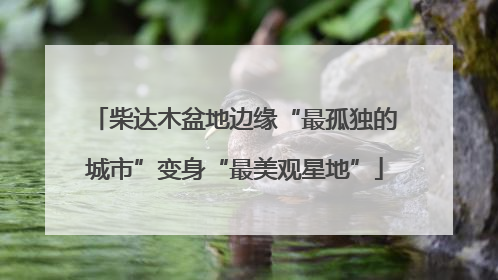 柴达木盆地边缘“最孤独的城市”变身“最美观星地”