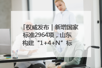 权威发布｜新增国家标准2964项，山东构建“1+4+N”标准化创新发展新格局