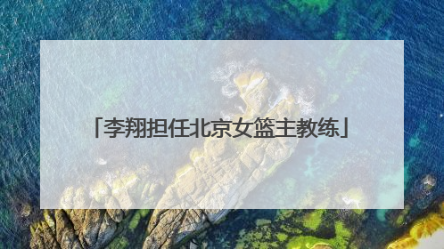 李翔担任北京女篮主教练