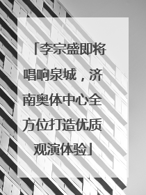 李宗盛即将唱响泉城，济南奥体中心全方位打造优质观演体验