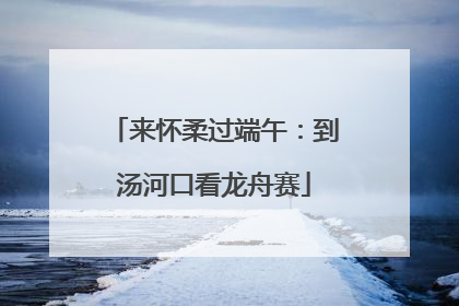 来怀柔过端午：到汤河口看龙舟赛