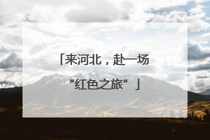 来河北，赴一场“红色之旅”