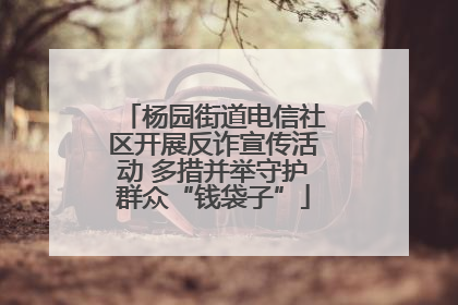 杨园街道电信社区开展反诈宣传活动 多措并举守护群众“钱袋子”