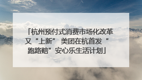 杭州预付式消费市场化改革又“上新” 美团在杭首发“跑路赔”安心乐生活计划
