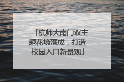 杭师大南门双主题花境落成，打造校园入口新景观