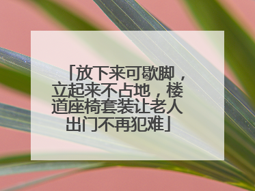 放下来可歇脚，立起来不占地，楼道座椅套装让老人出门不再犯难