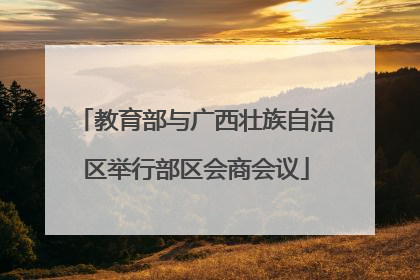 教育部与广西壮族自治区举行部区会商会议
