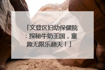 文登区妇幼保健院：探秘牛奶王国，童趣无限乐翻天！
