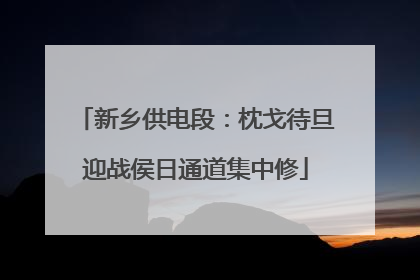新乡供电段：枕戈待旦迎战侯日通道集中修