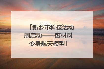 新乡市科技活动周启动——废材料变身航天模型
