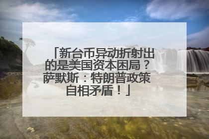 新台币异动折射出的是美国资本困局？萨默斯：特朗普政策自相矛盾！