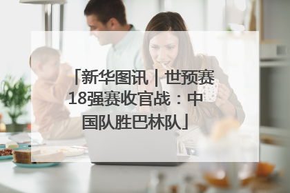 新华图讯｜世预赛18强赛收官战：中国队胜巴林队