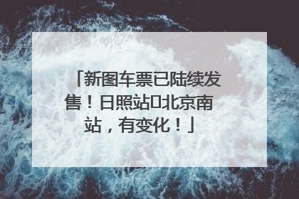 新图车票已陆续发售！日照站⇌北京南站，有变化！