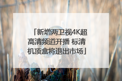 新增两卫视4K超高清频道开播 标清机顶盒将退出市场
