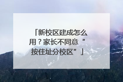 新校区建成怎么用？家长不同意“按住址分校区”