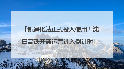 新通化站正式投入使用！沈白高铁开通运营进入倒计时