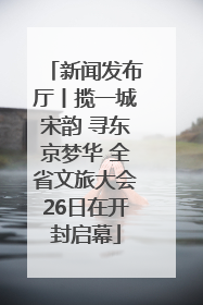 新闻发布厅丨揽一城宋韵 寻东京梦华 全省文旅大会26日在开封启幕